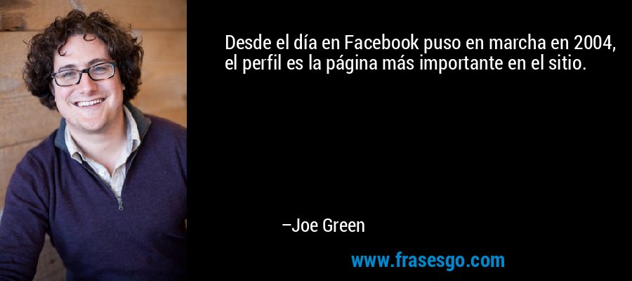 Desde el día en Facebook puso en marcha en 2004, el perfil es la página más importante en el sitio. – Joe Green