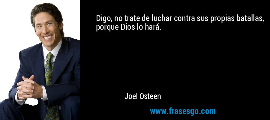 Digo, no trate de luchar contra sus propias batallas, porque Dios lo hará. – Joel Osteen