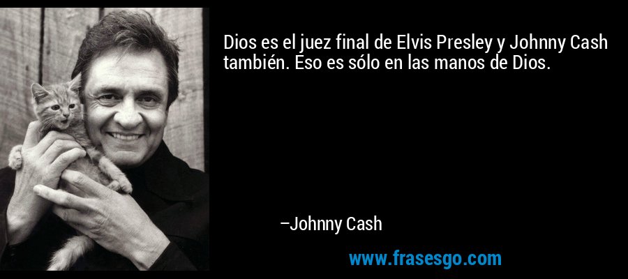 Dios es el juez final de Elvis Presley y Johnny Cash también. Eso es sólo en las manos de Dios. – Johnny Cash