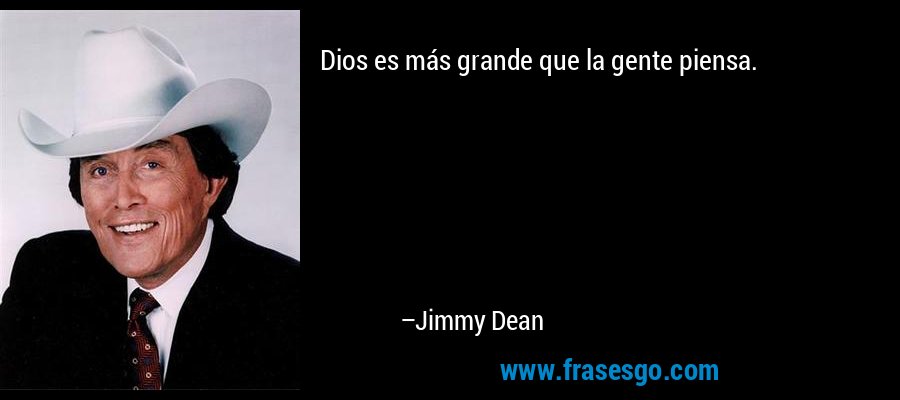 Dios es más grande que la gente piensa. – Jimmy Dean