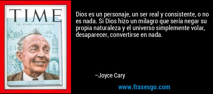 Dios es un personaje, un ser real y consistente, o no es nada. Si Dios hizo un milagro que sería negar su propia naturaleza y el universo simplemente volar, desaparecer, convertirse en nada. – Joyce Cary