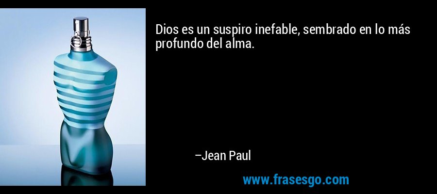 Dios es un suspiro inefable, sembrado en lo más profundo del alma. – Jean Paul