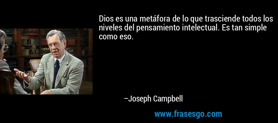Dios es una metáfora de lo que trasciende todos los niveles del pensamiento intelectual. Es tan simple como eso. – Joseph Campbell