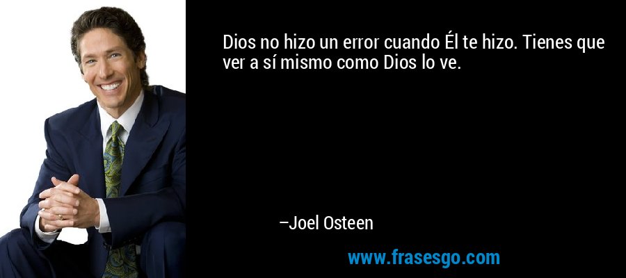 Dios no hizo un error cuando Él te hizo. Tienes que ver a sí mismo como Dios lo ve. – Joel Osteen