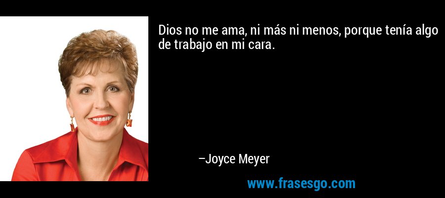 Dios no me ama, ni más ni menos, porque tenía algo de trabajo en mi cara. – Joyce Meyer
