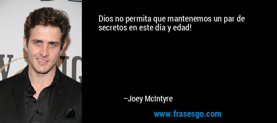 Dios no permita que mantenemos un par de secretos en este día y edad! – Joey McIntyre