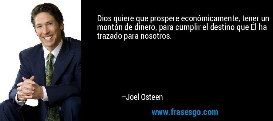 Dios quiere que prospere económicamente, tener un montón de dinero, para cumplir el destino que Él ha trazado para nosotros. – Joel Osteen
