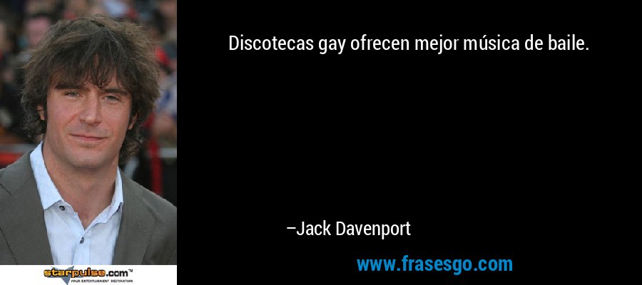 Discotecas gay ofrecen mejor música de baile. – Jack Davenport