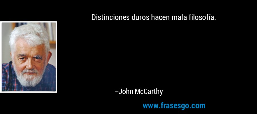 Distinciones duros hacen mala filosofía. – John McCarthy