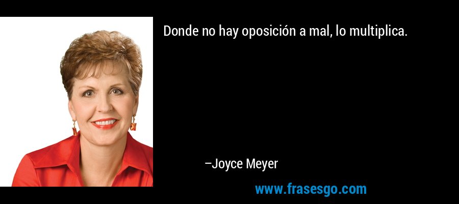 Donde no hay oposición a mal, lo multiplica. – Joyce Meyer