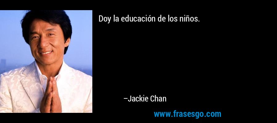Doy la educación de los niños. – Jackie Chan