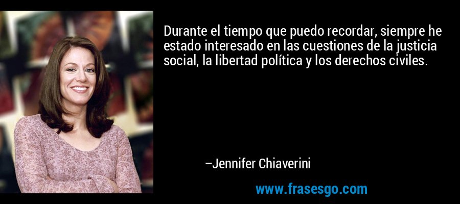 Durante el tiempo que puedo recordar, siempre he estado interesado en las cuestiones de la justicia social, la libertad política y los derechos civiles. – Jennifer Chiaverini
