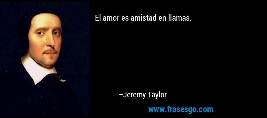 El amor es amistad en llamas.  – Jeremy Taylor