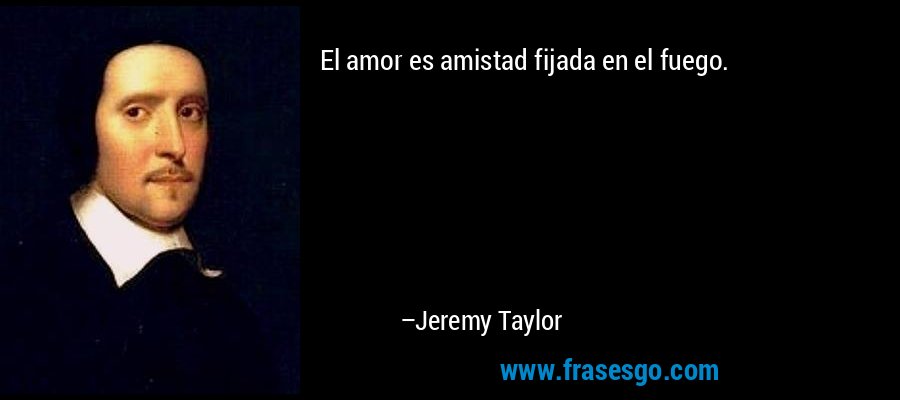 El amor es amistad fijada en el fuego. – Jeremy Taylor