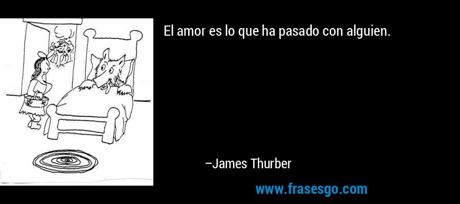 El amor es lo que ha pasado con alguien. – James Thurber