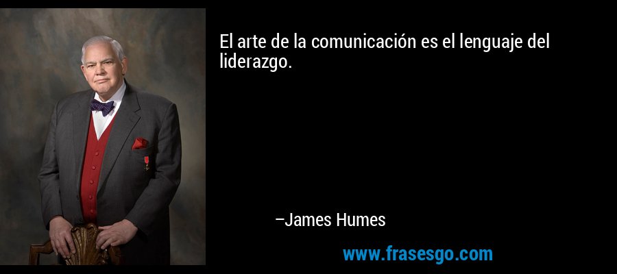 El arte de la comunicación es el lenguaje del liderazgo. – James Humes