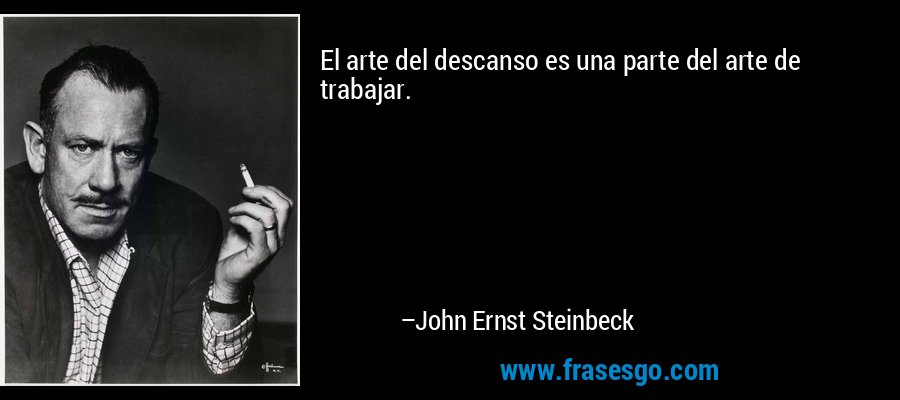 El arte del descanso es una parte del arte de trabajar. – John Ernst Steinbeck
