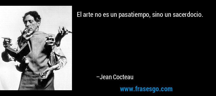El arte no es un pasatiempo, sino un sacerdocio. – Jean Cocteau
