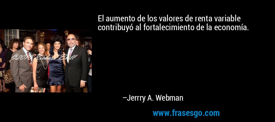 El aumento de los valores de renta variable contribuyó al fortalecimiento de la economía. – Jerrry A. Webman