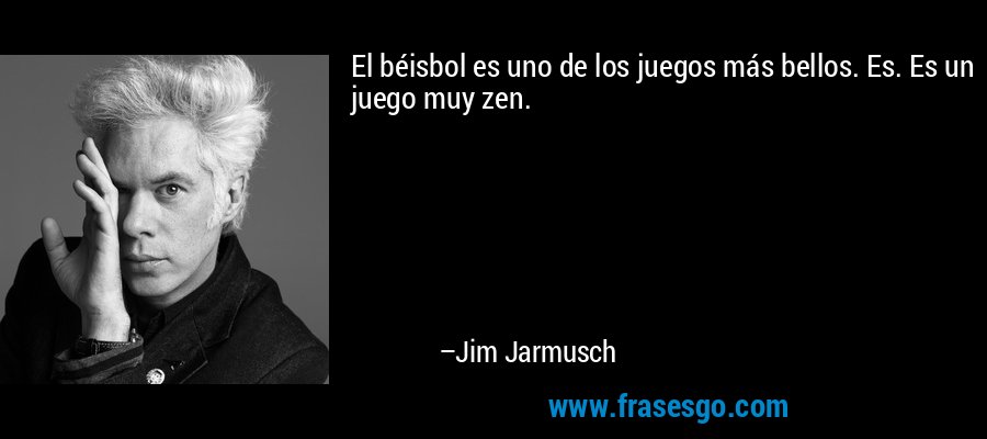 El béisbol es uno de los juegos más bellos. Es. Es un juego muy zen. – Jim Jarmusch