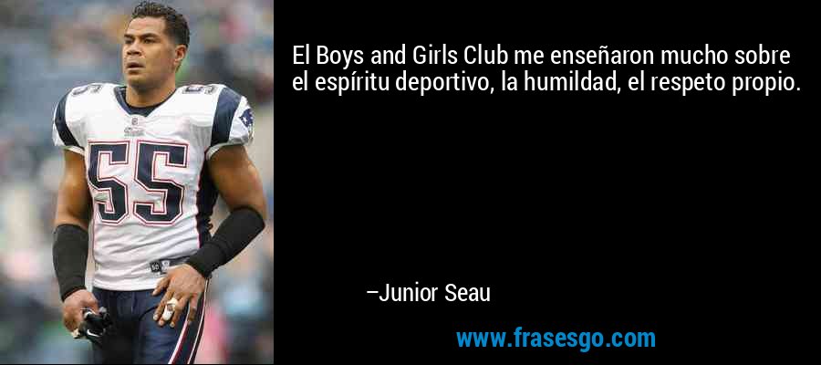 El Boys and Girls Club me enseñaron mucho sobre el espíritu deportivo, la humildad, el respeto propio. – Junior Seau