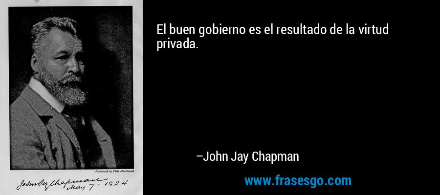 El buen gobierno es el resultado de la virtud privada. – John Jay Chapman