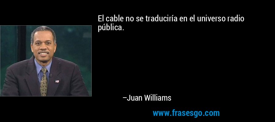El cable no se traduciría en el universo radio pública. – Juan Williams