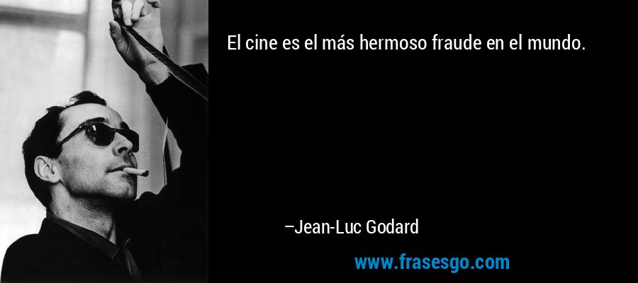 El cine es el más hermoso fraude en el mundo. – Jean-Luc Godard