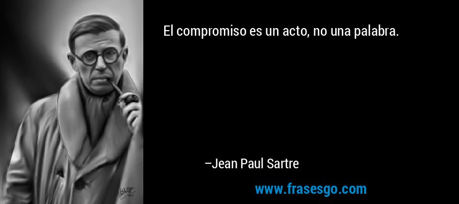 El compromiso es un acto, no una palabra. – Jean Paul Sartre