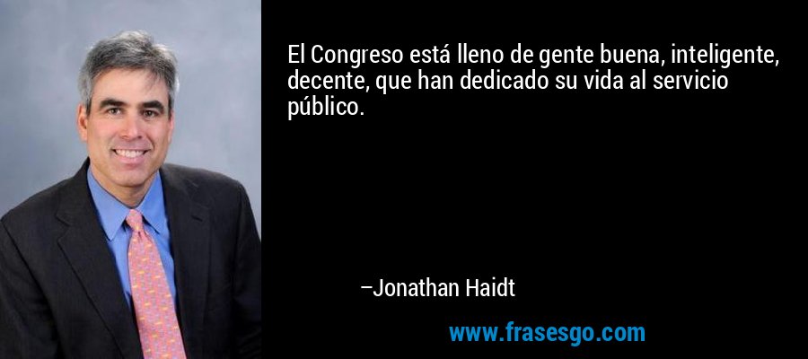 El Congreso está lleno de gente buena, inteligente, decente, que han dedicado su vida al servicio público. – Jonathan Haidt