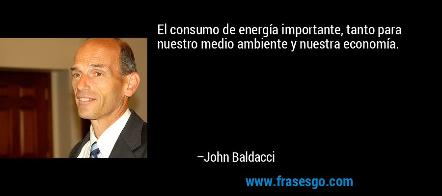 El consumo de energía importante, tanto para nuestro medio ambiente y nuestra economía. – John Baldacci