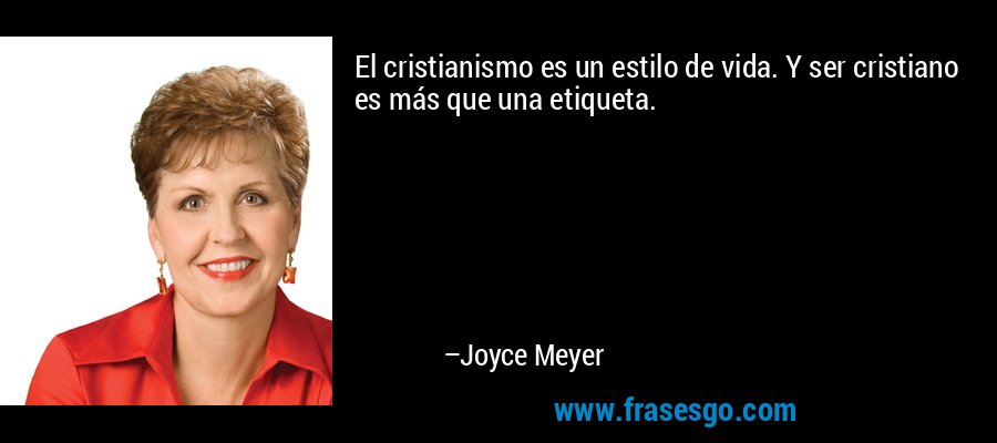 El cristianismo es un estilo de vida. Y ser cristiano es más que una etiqueta. – Joyce Meyer