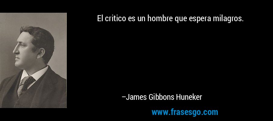 El critico es un hombre que espera milagros. – James Gibbons Huneker