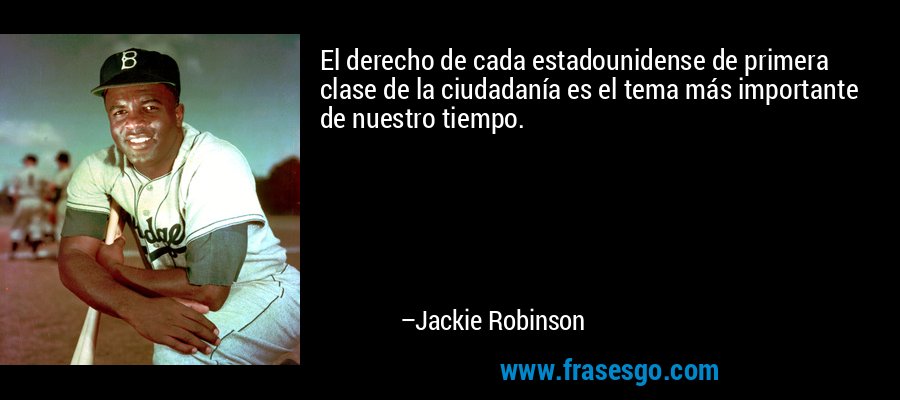 El derecho de cada estadounidense de primera clase de la ciudadanía es el tema más importante de nuestro tiempo. – Jackie Robinson
