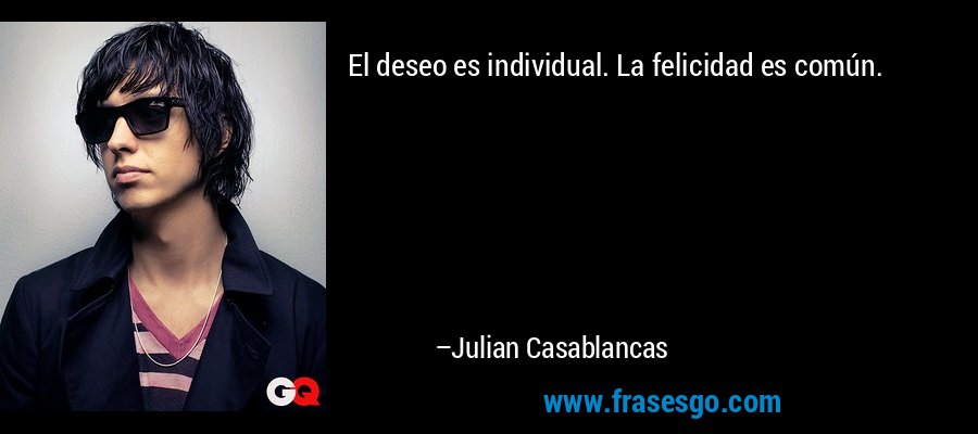 El deseo es individual. La felicidad es común. – Julian Casablancas