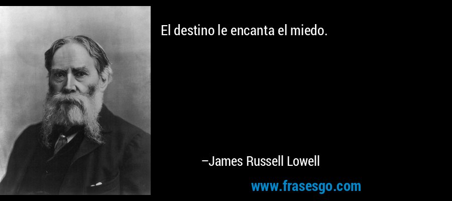 El destino le encanta el miedo. – James Russell Lowell