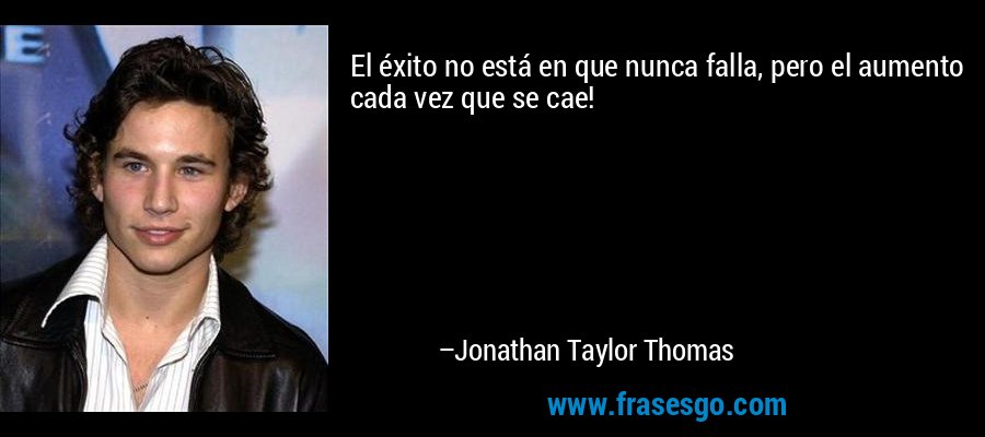 El éxito no está en que nunca falla, pero el aumento cada vez que se cae! – Jonathan Taylor Thomas