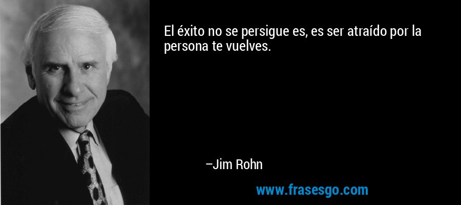 El éxito no se persigue es, es ser atraído por la persona te vuelves. – Jim Rohn