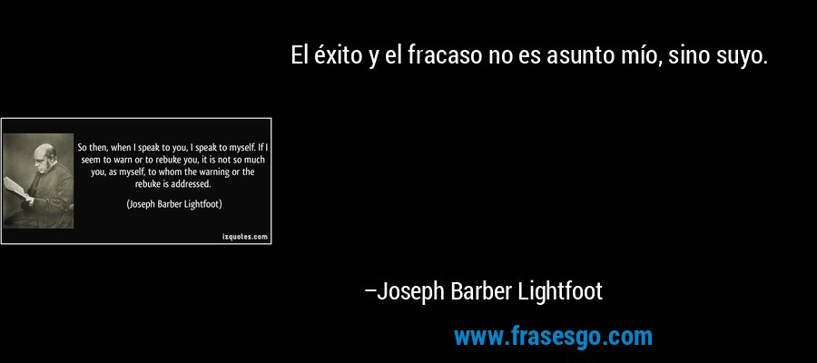 El éxito y el fracaso no es asunto mío, sino suyo. – Joseph Barber Lightfoot