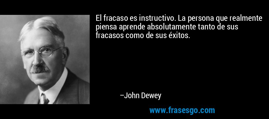El fracaso es instructivo. La persona que realmente piensa aprende absolutamente tanto de sus fracasos como de sus éxitos. – John Dewey