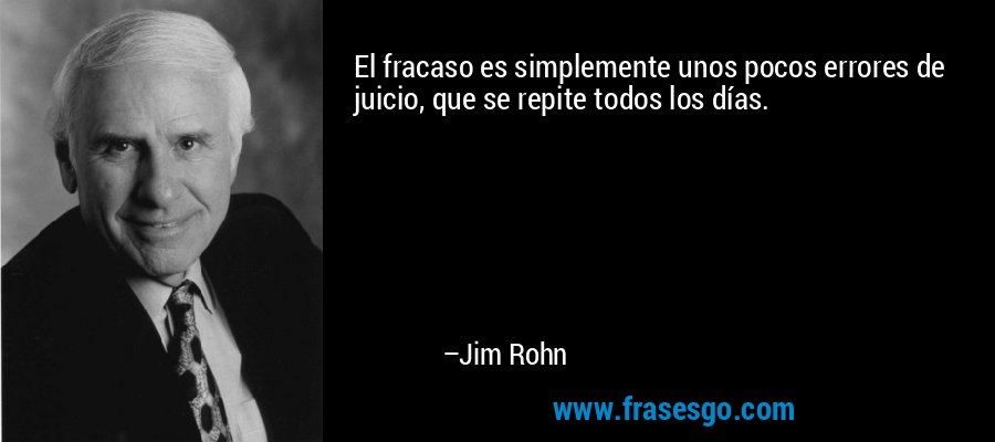 El fracaso es simplemente unos pocos errores de juicio, que se repite todos los días. – Jim Rohn