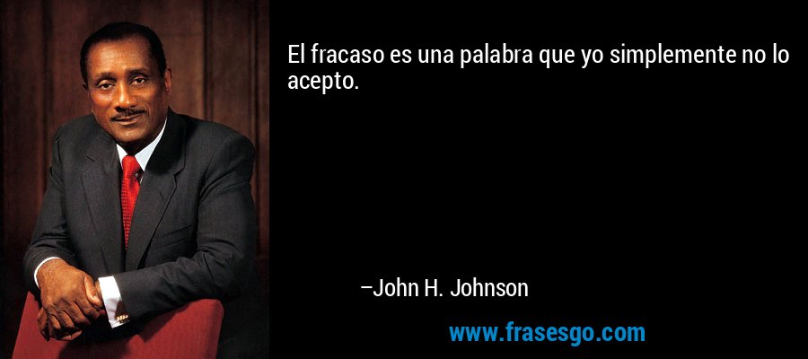 El fracaso es una palabra que yo simplemente no lo acepto. – John H. Johnson