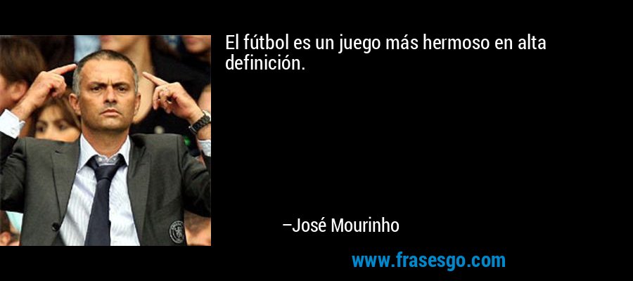 El fútbol es un juego más hermoso en alta definición. – José Mourinho