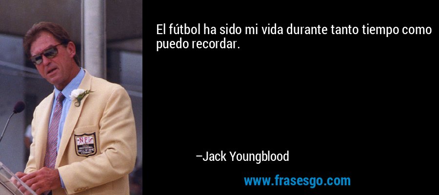 El fútbol ha sido mi vida durante tanto tiempo como puedo recordar. – Jack Youngblood