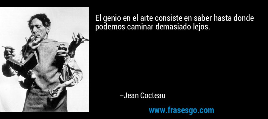El genio en el arte consiste en saber hasta donde podemos caminar demasiado lejos. – Jean Cocteau