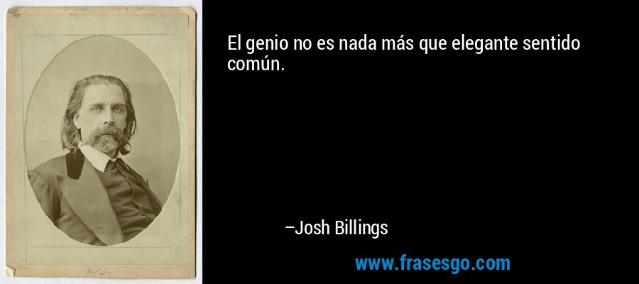 El genio no es nada más que elegante sentido común. – Josh Billings