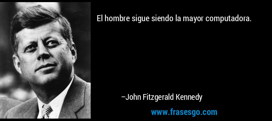 El hombre sigue siendo la mayor computadora. – John Fitzgerald Kennedy