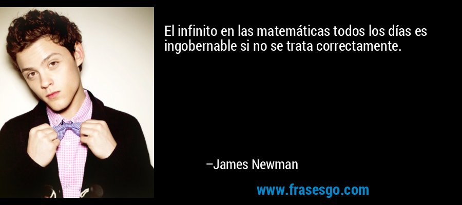 El infinito en las matemáticas todos los días es ingobernable si no se trata correctamente. – James Newman