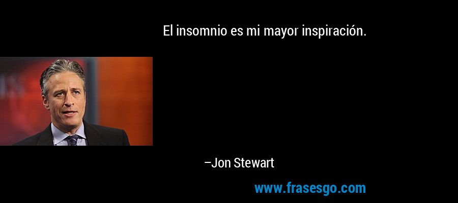 El insomnio es mi mayor inspiración. – Jon Stewart