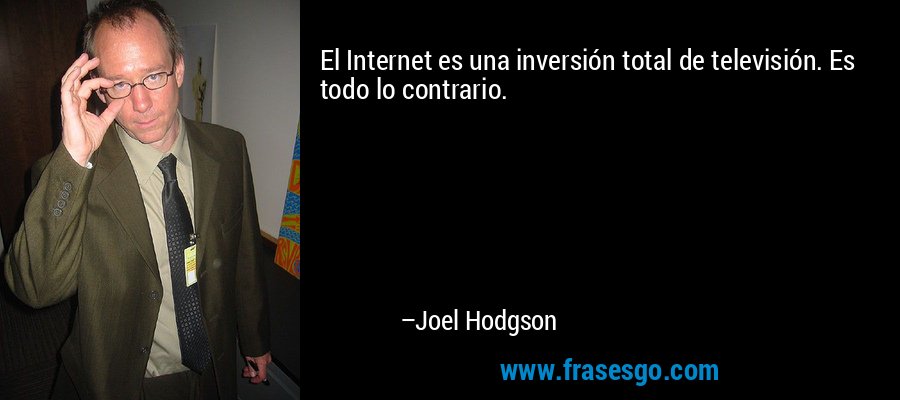 El Internet es una inversión total de televisión. Es todo lo contrario. – Joel Hodgson